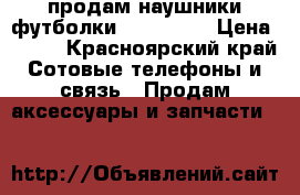 продам наушники,футболки coca-cola › Цена ­ 120 - Красноярский край Сотовые телефоны и связь » Продам аксессуары и запчасти   